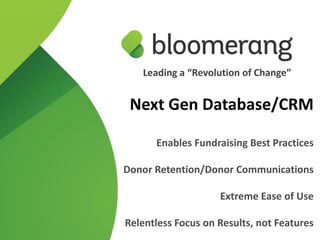 Next Gen Database/CRM
Enables Fundraising Best Practices
Donor Retention/Donor Communications
Extreme Ease of Use
Relentless Focus on Results, not Features
Leading a “Revolution of Change”
 