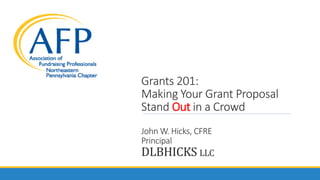 Grants 201:
Making Your Grant Proposal
Stand Out in a Crowd
John W. Hicks, CFRE
Principal
DLBHICKS LLC
 