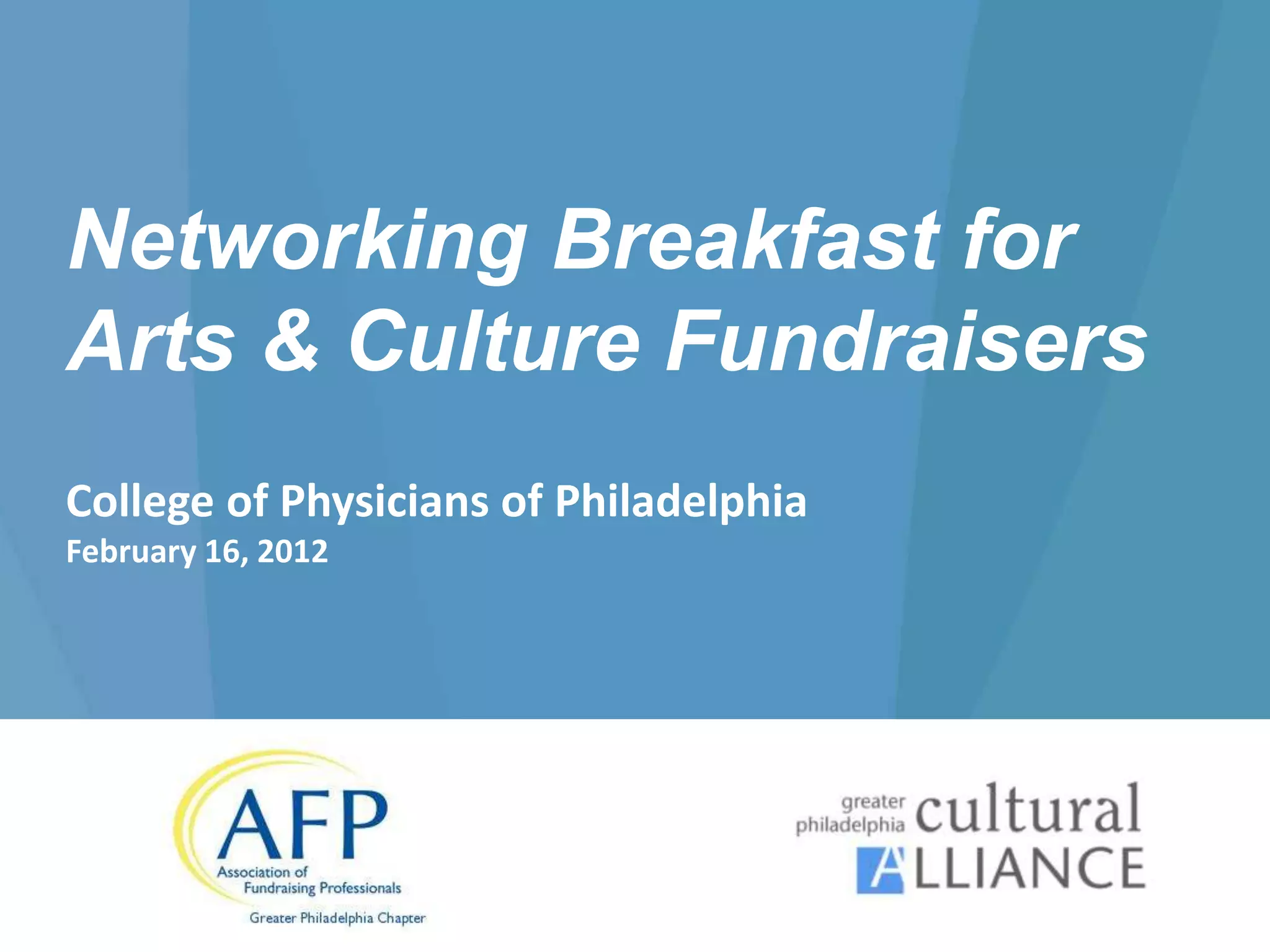 Networking Breakfast for
Arts & Culture Fundraisers
College of Physicians of Philadelphia
February 16, 2012
 