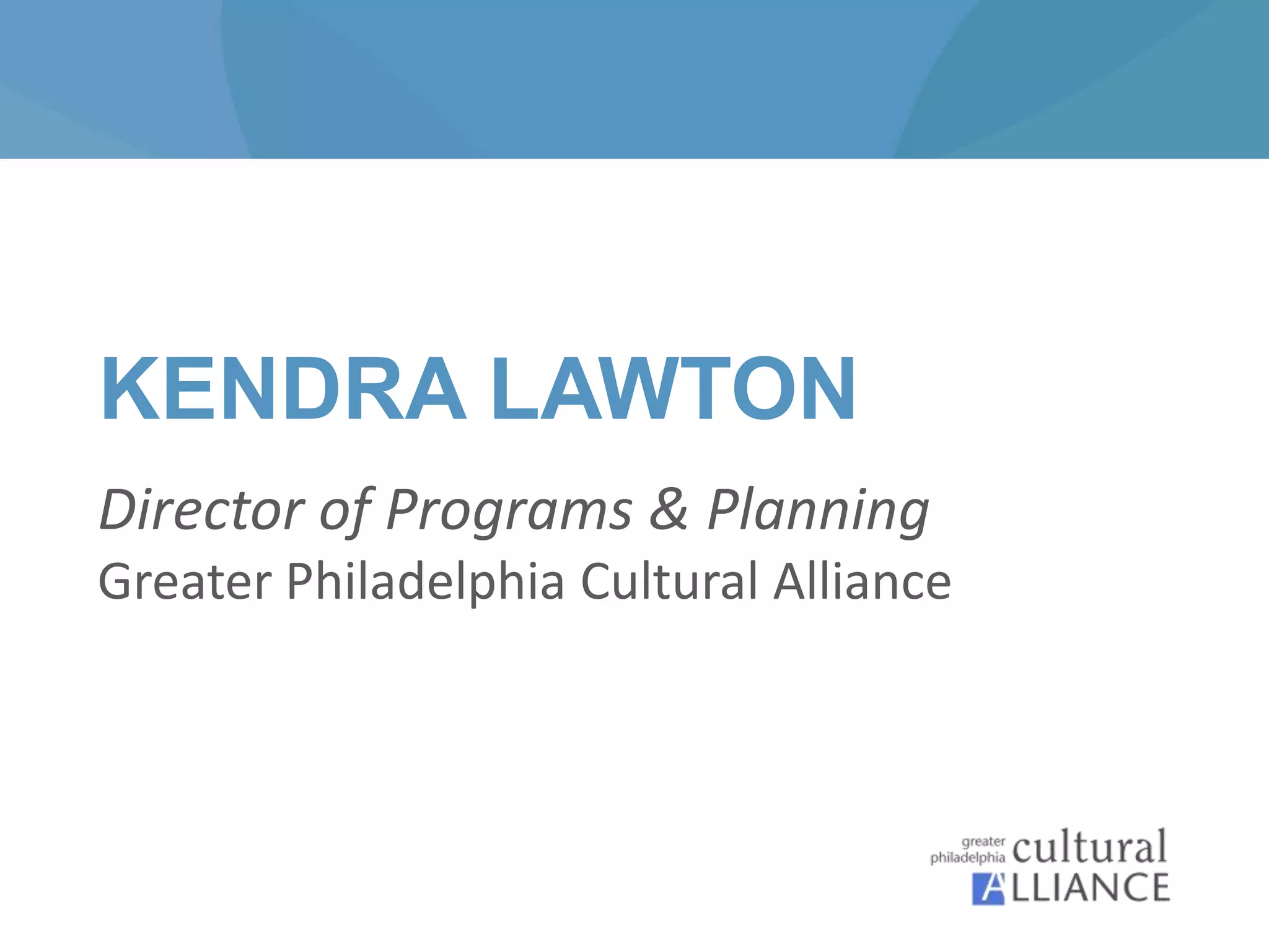 KENDRA LAWTON
Director of Programs & Planning
Greater Philadelphia Cultural Alliance
 