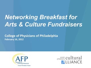 Networking Breakfast for
Arts & Culture Fundraisers
College of Physicians of Philadelphia
February 16, 2012
 
