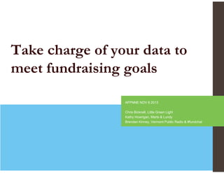 Take charge of your data to
meet fundraising goals
AFPNNE NOV 8 2013
Chris Bicknell, Little Green Light
Kathy Howrigan, Marts & Lundy
Brendan Kinney, Vermont Public Radio & #fundchat

1

 