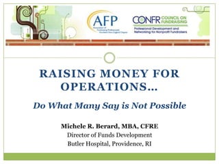RAISING MONEY FOR
   OPERATIONS…
Do What Many Say is Not Possible

     Michele R. Berard, MBA, CFRE
      Director of Funds Development
      Butler Hospital, Providence, RI
 