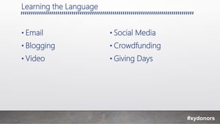 Learning the Language
• Email
• Blogging
• Video
• Social Media
• Crowdfunding
• Giving Days
#xydonors
 