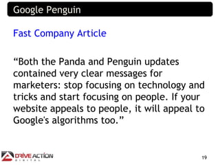 Google Penguin

Fast Company Article

“Both the Panda and Penguin updates
contained very clear messages for
marketers: sto...