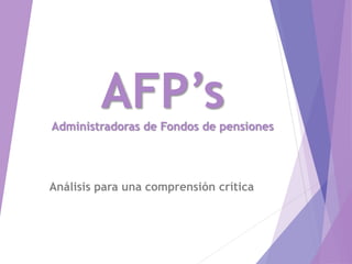 AFP’sAdministradoras de Fondos de pensiones
Análisis para una comprensión crítica
 