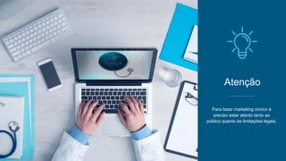 Para fazer marketing clínico é
preciso estar atento tanto ao
público quanto às limitações legais.
Atenção
 