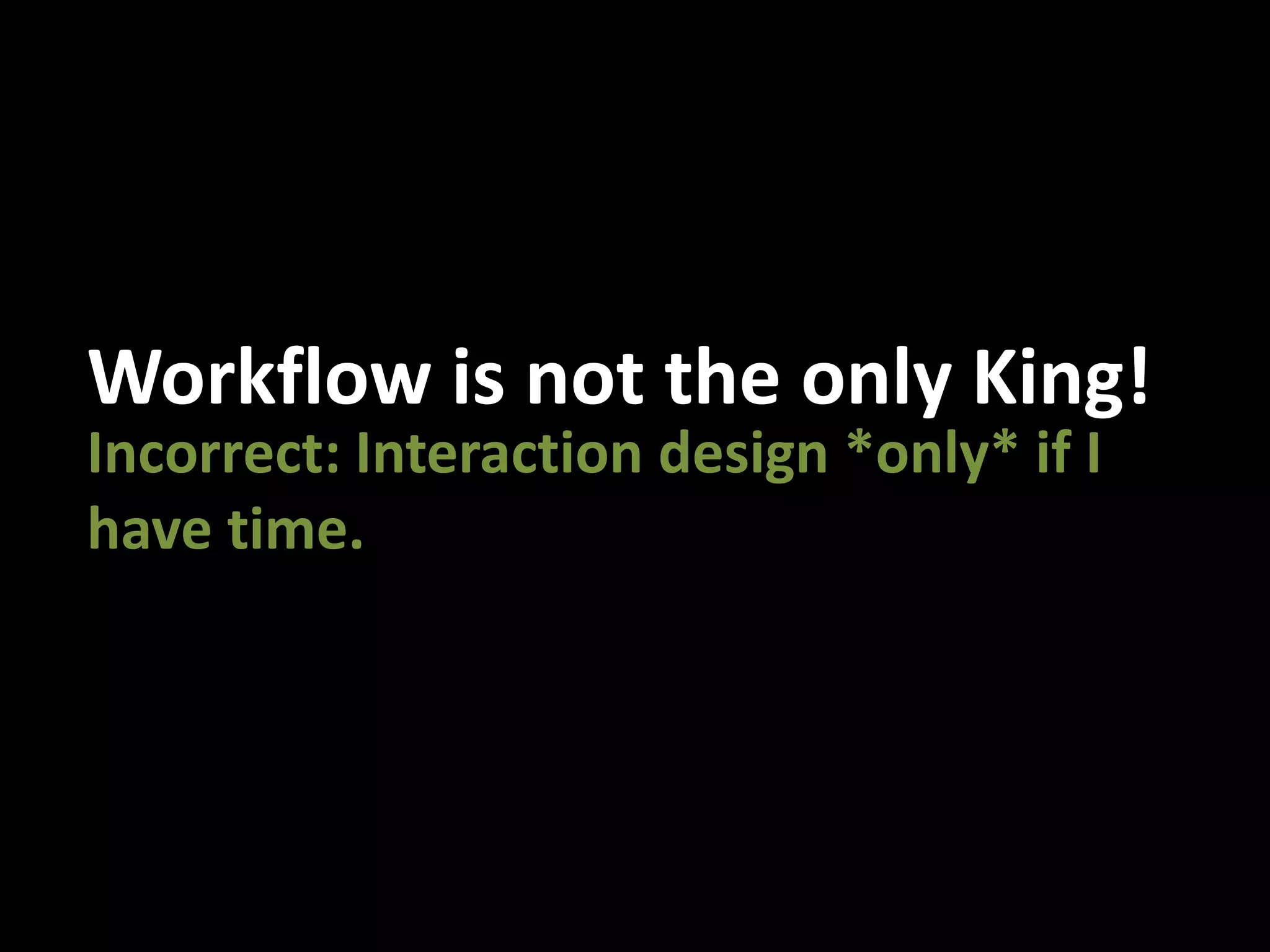 Workflow is not the only King!Incorrect: Interaction design *only* if I have time.