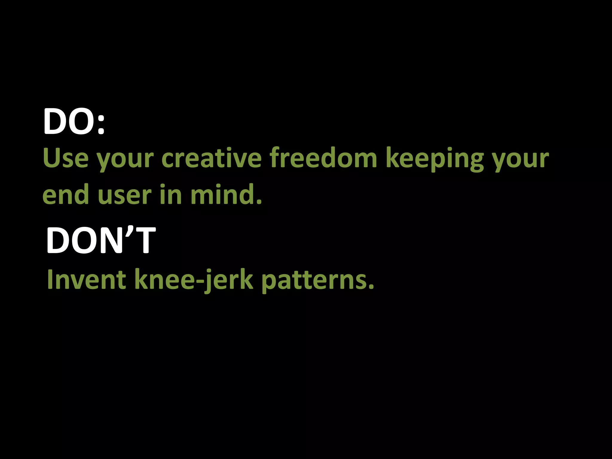 DO:Use your creative freedom keeping your end user in mind. DON’TInvent knee-jerk patterns. 
