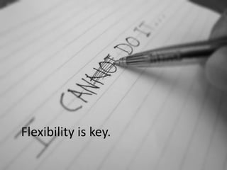 Flexibility is key.