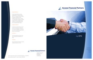 INDEPENDENCE


                 Access Financial Partner has a strong
                 relationship with LPL Financial, its broker-
                 dealer. LPL Financial is the nation’s leading*
                 independent brokerage firm without
                 proprietary investment products. Because
                 LPL Financial offers no proprietary investment
                 products and have no investment banking
                 operations, our recommendations are free
                 from any potential conflicts of interest.


                 UNDERSTANDING


                 We take time to understand where you have
                 come from, before giving you directions on
                 how to get to your destination. Our goal is for
                 you to have unconditional confidence that our
                 advice is in your best interest.


                 INTEGRITY


                 This value lies at the core of all we do. We
                 take very seriously the trust placed in our                                                          my CFO
                 advice.


                 PASSION


                 We are enthusiastic about what we do and the
                 benefits that we bring to our clients.




                                                                                                                               Independence

                                                                                                                               U n d e rs t a n d i n g

                                                                                                                                         Integrity

                                                                                                                                          Passion
                                                                                       610 E South Temple, Suite 30
                                                                                       Salt Lake City, UT 84121
                                                                                       801 994 9944 ph
                                                                                       801 364 0733 fax
* Based on total revenues as reported in Financial Planning Magazine. June 1996-2009   www.afpartners.org

Securities offered through LPL Financial. Member FINRA/SIPC
 