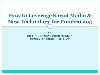 By Chris kenney, coco design Kenda Hembrough, uwf How to Leverage Social Media & New Technology for Fundraising 