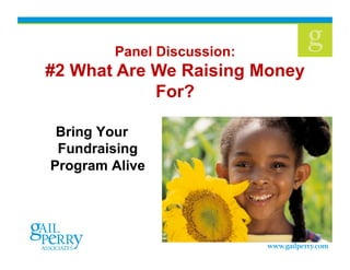 Bring Your
Fundraising
Program Alive
Panel Discussion:
#2 What Are We Raising Money
For?
 
