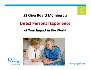 #3	
  Give	
  Board	
  Members	
  a	
  	
  
Direct	
  Personal	
  Experience	
  	
  
of	
  Your	
  Impact	
  in	
  the	
  World	
  	
  
14
 