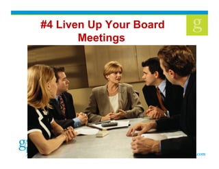  #4 Liven Up Your Board
Meetings
 