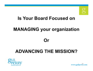 29
Is Your Board Focused on
MANAGING your organization
Or
ADVANCING THE MISSION?
 
