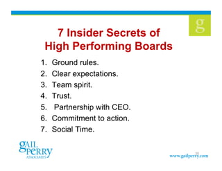 7 Insider Secrets of
High Performing Boards
1.  Ground rules.
2.  Clear expectations.
3.  Team spirit.
4.  Trust.
5.  Partnership with CEO.
6.  Commitment to action.
7.  Social Time.
35
 