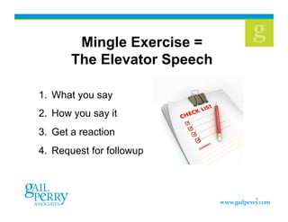 9
1.  What you say
2.  How you say it
3.  Get a reaction
4.  Request for followup
Mingle Exercise =
The Elevator Speech
 