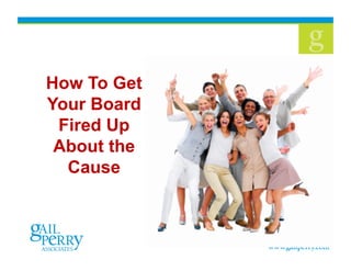 1
How To Get
Your Board
Fired Up
About the
Cause
 