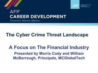 The Cyber Crime Threat Landscape
A Focus on The Financial Industry
Presented by Morris Cody and William
McBorrough, Principals, MCGlobalTech
 