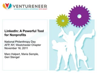 LinkedIn: A Powerful Tool
for Nonprofits

National Philanthropy Day
AFP, NY, Westchester Chapter
November 16, 2011

Marc Halpert, Maria Semple,
Geri Stengel


1
 