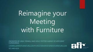 Reimagine your
Meeting
with Furniture
PRESENTED BY LEIGH TIDWELL AND HOLLY POTTER-HARVEY OF AFR EVENT
FURNISHINGS
LTIDWELL@RENTFURNITURE.COM & HPOTTERHARVEY@RENTFURNITURE.COM
972-400-4233
 