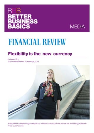 Flexibility is the new currency
by Agnes King
The Financial Review: 4 December, 2013.
Entrepreneur Annie Flannagan believes her methods ‘will become the norm in the accounting profession’.
Photo: Louise Kennerley
MEDIA
 