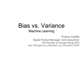 Bias vs. Variance
Machine Learning
Franco Cedillo
Digital Product Manager, tech researcher
iOS Provider at Thought Recap SFO
past: PM Digital at La República, Ing. Informático PUCP
 