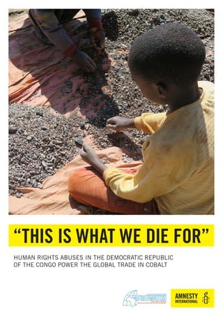 “THIS IS WHAT WE DIE FOR”
HUMAN RIGHTS ABUSES IN THE DEMOCRATIC REPUBLIC
OF THE CONGO POWER THE GLOBAL TRADE IN COBALT
 