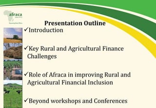 Presentation Outline
Introduction
Key Rural and Agricultural Finance
Challenges
Role of Afraca in improving Rural and
A...