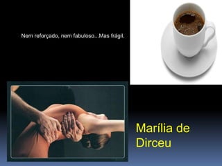 Nem reforçado, nem fabuloso...Mas frágil.         Marília de        Dirceu