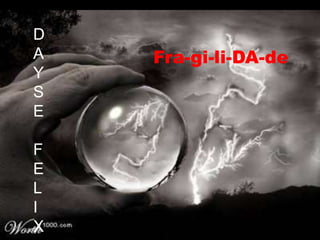 DAYSEFELIXFra-gi-li-DA-de