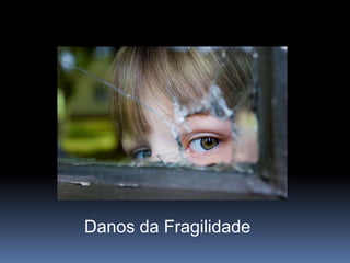   Danos da Fragilidade 