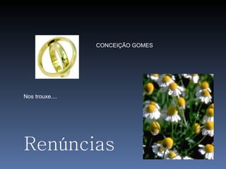 CONCEIÇÃO GOMES Nos trouxe.... Renúncias 