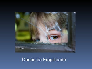 Danos da Fragilidade  