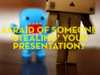 Afraid of someone
  ‘stealing’ your
   presentation?
 