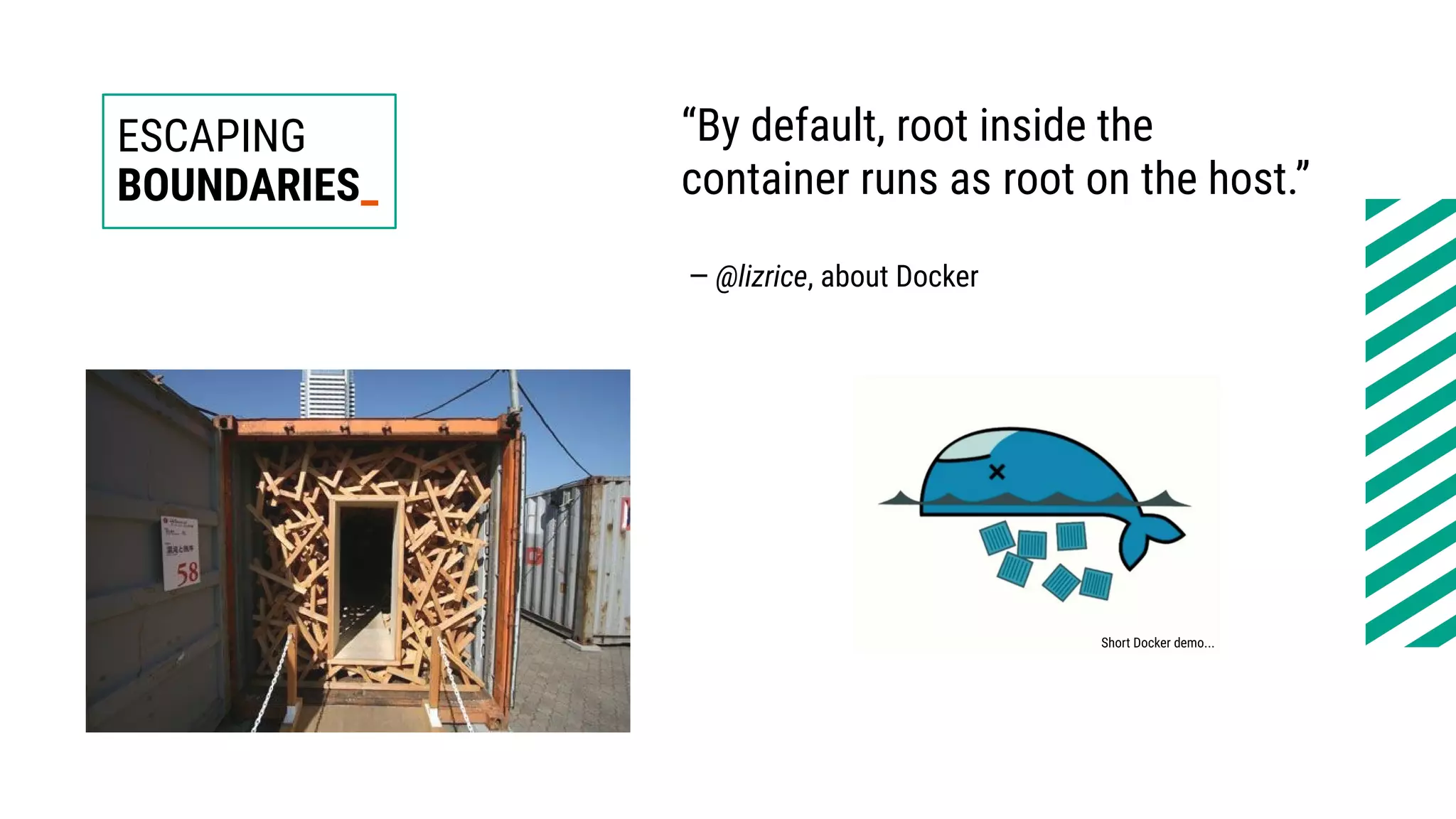 ESCAPING
BOUNDARIES_
Short Docker demo...
“By default, root inside the
container runs as root on the host.”
— @lizrice, about Docker
 