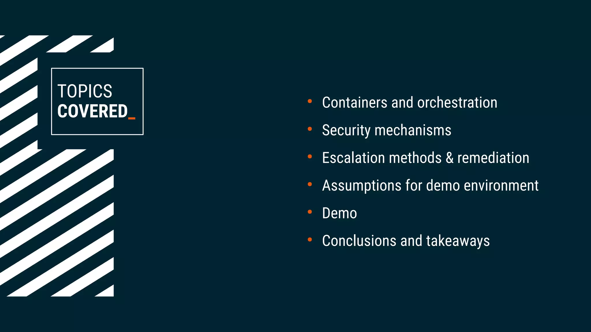 TOPICS
COVERED_
●
Containers and orchestration
●
Security mechanisms
●
Escalation methods & remediation
●
Assumptions for demo environment
●
Demo
●
Conclusions and takeaways
 