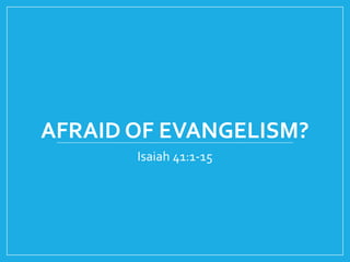 AFRAID OF EVANGELISM?
Isaiah 41:1-15
 