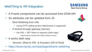 #FullStackCon 2019 27 http://purl.org/aframe-webthing
WebThing to XR Integration
●
A-Frame components can be accessed from...
