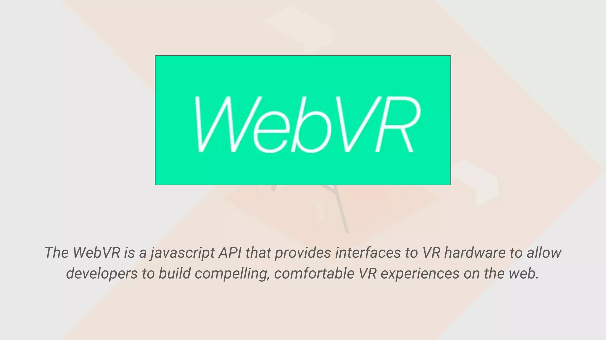 The WebVR is a javascript API that provides interfaces to VR hardware to allow
developers to build compelling, comfortable VR experiences on the web.
 