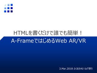 HTMLを書くだけで誰でも簡単！
A-FrameではじめるWeb AR/VR
3.Mar.2018 ふくおかAI・IoT祭り
 