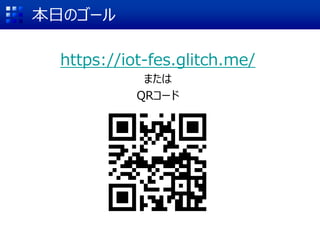 本日のゴール
https://iot-fes.glitch.me/
または
QRコード
 