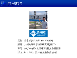 自己紹介
氏名：吉永崇(Takashi Yoshinaga)
所属：九州先端科学技術研究所(ISIT)
専門：AR/VRを用いた情報可視化と各種計測
コミュニティ：ARコンテンツ作成勉強会 主催
 