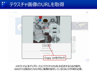 テクスチャ画像のURLを取得
Copy Urlをクリック
mtlファイル(未アップロード)にテクスチャのURLを記述するための操作。
Glitchでは独自のフォルダ名に画像を保存しているためこの手順が必要。
 