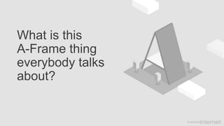 What is this
A-Frame thing
everybody talks
about?
 