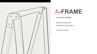 A-FRAME
A sit+store solution
Design Development
PowerPoint Presentation
by Alison Gray Thomson
 