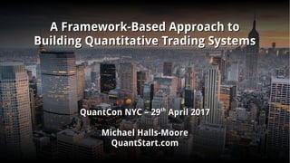 A Framework-Based Approach toA Framework-Based Approach to
Building Quantitative Trading SystemsBuilding Quantitative Trading Systems
QuantCon NYC – 29QuantCon NYC – 29thth
April 2017April 2017
Michael Halls-MooreMichael Halls-Moore
QuantStart.comQuantStart.com
 
