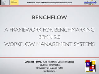 Architecture, Design and Web Information Systems Engineering Group
Vincenzo	
  Ferme,	
  	
  Ana	
  Ivanchikj,	
  Cesare	
  Pautasso	
  
Faculty	
  of	
  Informatics	
  
University	
  of	
  Lugano	
  (USI)	
  
Switzerland
A FRAMEWORK FOR BENCHMARKING
BPMN 2.0
WORKFLOW MANAGEMENT SYSTEMS
BENCHFLOW
 