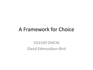 A Framework for Choice 5G3190 DMCM David Edmundson-Bird 